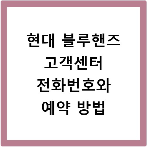 현대 블루핸즈 고객센터 전화번호와 예약 방법