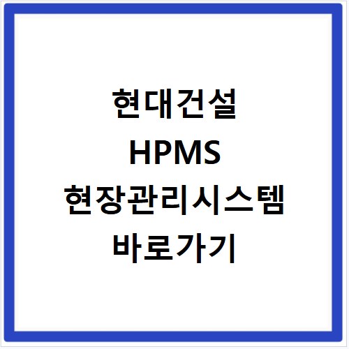현대건설 HPMS 현장관리시스템 바로가기