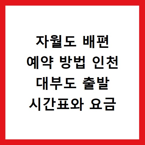 자월도 배편 예약 방법 인천 대부도 출발 시간표와 요금