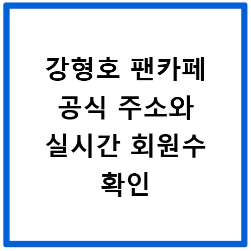 강형호 팬카페 공식 주소와 실시간 회원수 확인