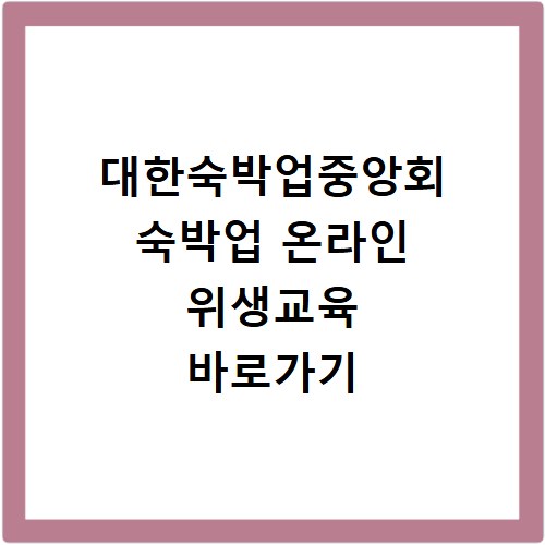 대한숙박업중앙회 숙박업 온라인 위생교육 바로가기