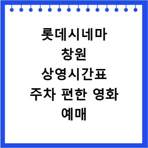 롯데시네마 창원 상영시간표 주차 편한 영화 예매 리클라이너관 명당