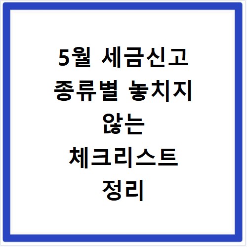 5월 세금신고 종류별 놓치지 않는 체크리스트 정리