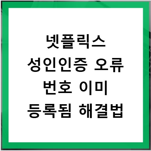 넷플릭스 성인인증 오류 번호 이미 등록됨 해결법