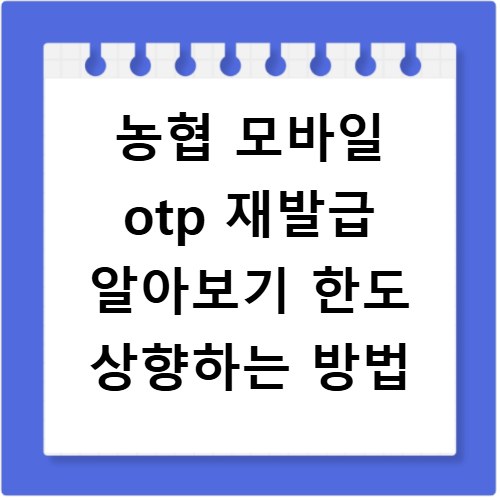 농협 모바일 otp 재발급 알아보기 한도 상향하는 방법