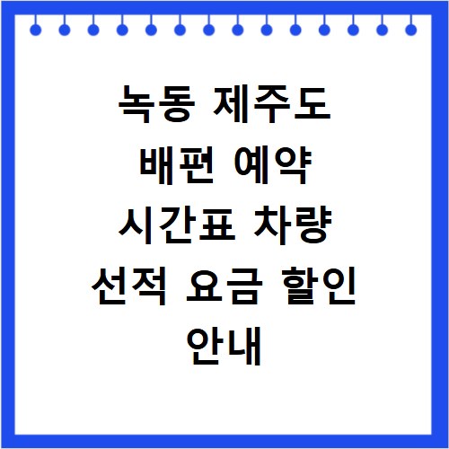 녹동 제주도 배편 예약 시간표 차량 선적 요금 할인 안내