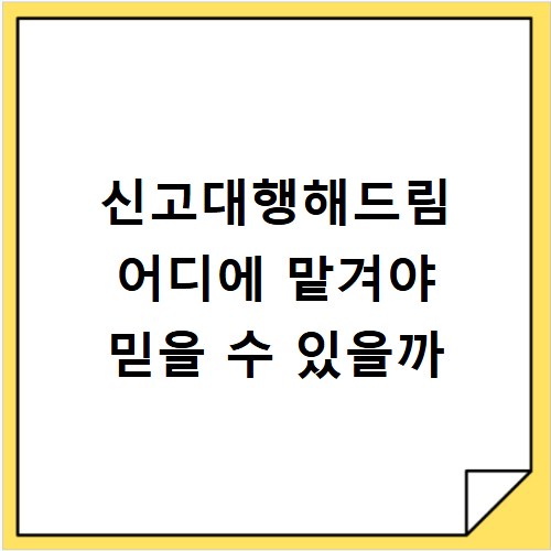 신고대행해드림 어디에 맡겨야 믿을 수 있을까
