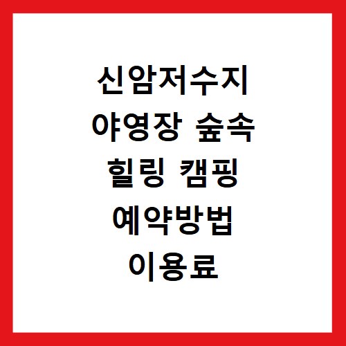 신암저수지 야영장 숲속 힐링 캠핑 예약방법 이용료 이용수칙