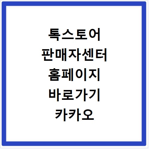 톡스토어 판매자센터 홈페이지 바로가기 카카오 쇼핑 입점 및 매출 관리
