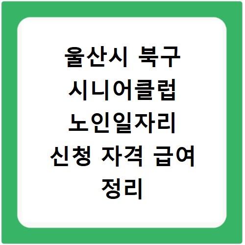 울산시 북구 시니어클럽 노인일자리 신청 자격 급여 정리