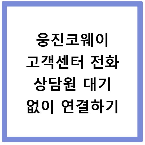 웅진코웨이 고객센터 전화 상담원 대기 없이 연결하기