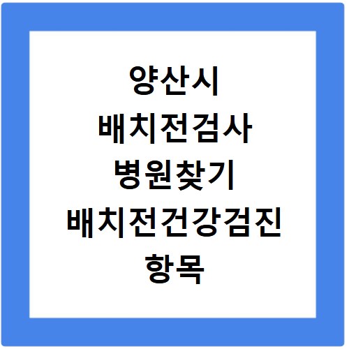 양산시 배치전검사 병원찾기 배치전건강검진 항목 비용조회