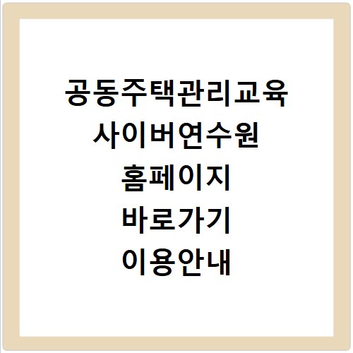 공동주택관리교육 사이버연수원 홈페이지 바로가기 이용안내