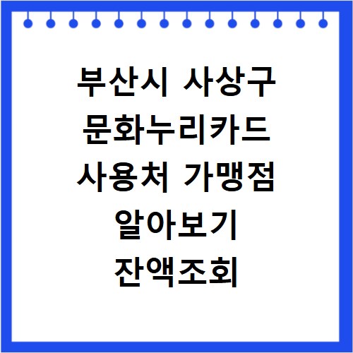 부산시 사상구 문화누리카드 사용처 가맹점 알아보기 잔액조회 방법까지