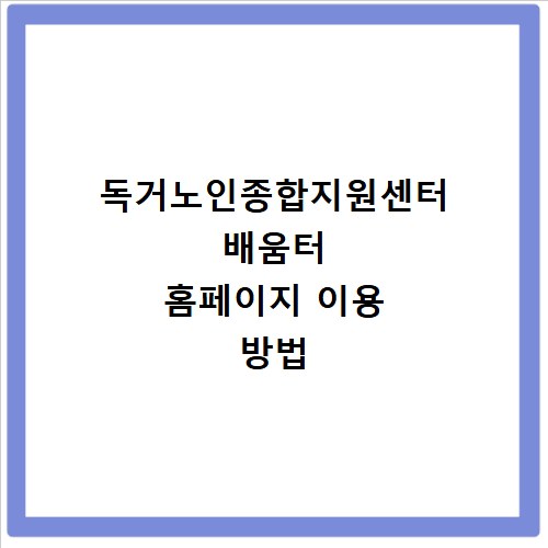 독거노인종합지원센터 배움터 홈페이지 이용 방법