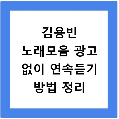 김용빈 노래모음 광고 없이 연속듣기 방법 정리