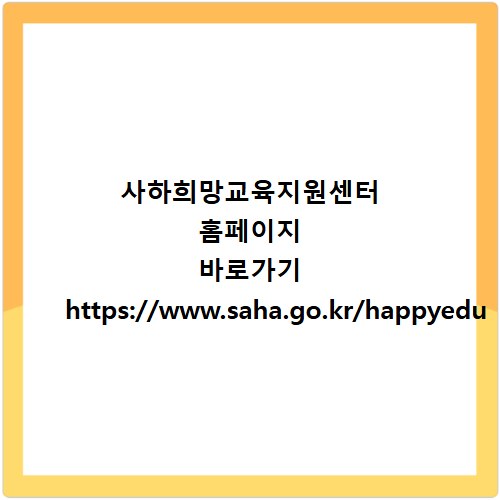 사하희망교육지원센터 홈페이지 바로가기 https://www.saha.go.kr/happyedu