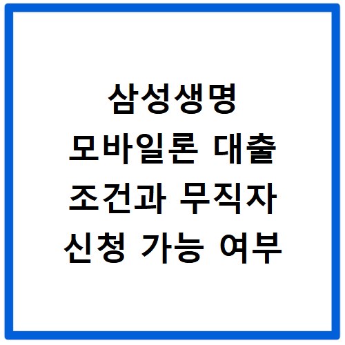 삼성생명 모바일론 대출 조건과 무직자 신청 가능 여부