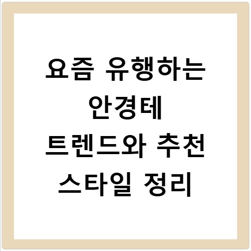 요즘 유행하는 안경테 트렌드와 추천 스타일 정리