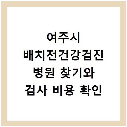 여주시 배치전건강검진 병원 찾기와 검사 비용 확인