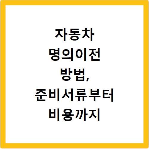 자동차 명의이전 방법, 준비서류부터 비용까지 한 번에 확인하세요