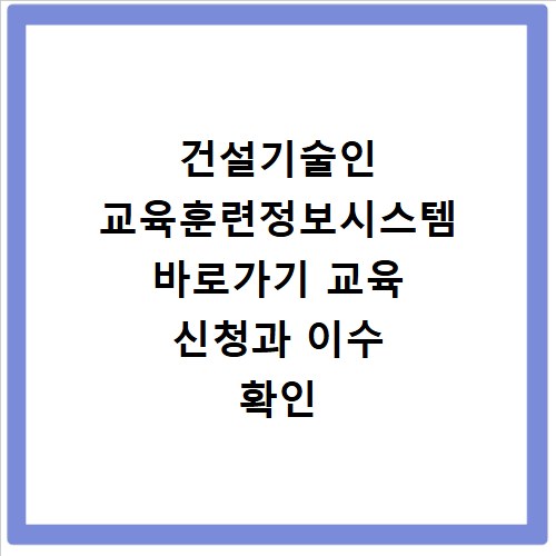 건설기술인 교육훈련정보시스템 바로가기 교육 신청과 이수 확인