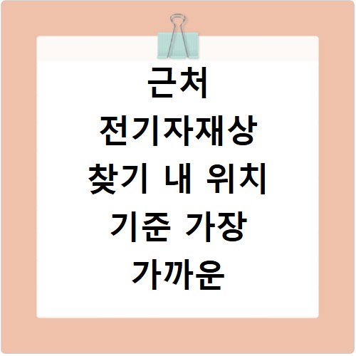 근처 전기자재상 찾기 내 위치 기준 가장 가까운 매장 안내