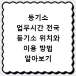 등기소 업무시간 전국 등기소 위치와 이용 방법 알아보기