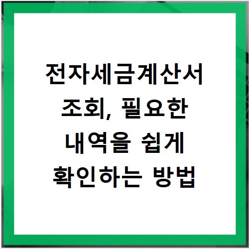 전자세금계산서 조회, 필요한 내역을 쉽게 확인하는 방법