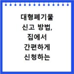 대형폐기물 신고 방법, 집에서 간편하게 신청하는 절차 안내