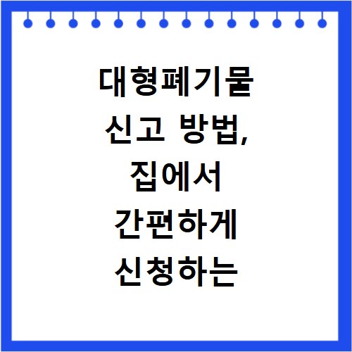 대형폐기물 신고 방법, 집에서 간편하게 신청하는 절차 안내