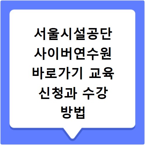 서울시설공단 사이버연수원 바로가기 교육 신청과 수강 방법