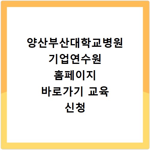 양산부산대학교병원 기업연수원 홈페이지 바로가기 교육 신청 방법