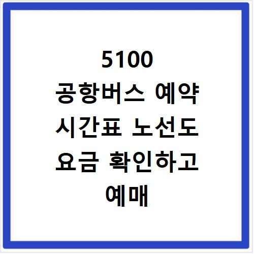 5100 공항버스 예약 시간표 노선도 요금 확인하고 예매 사이트 바로가기