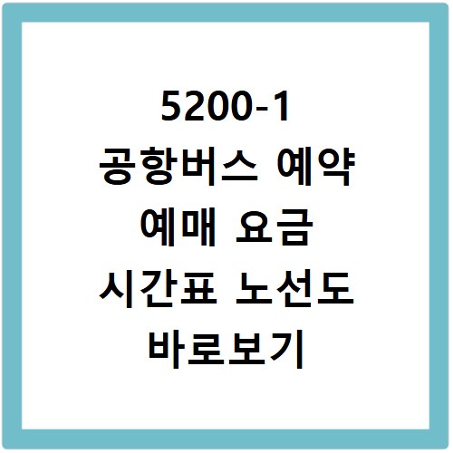 5200-1 공항버스 예약 예매 요금 시간표 노선도 바로보기 완벽 가이드