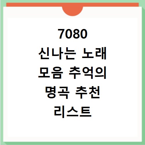 7080 신나는 노래 모음 추억의 명곡 추천 리스트