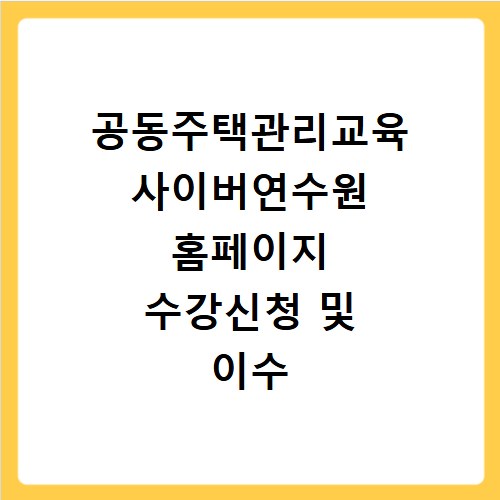 공동주택관리교육 사이버연수원 홈페이지 수강신청 및 이수 방법 바로가기