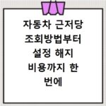 자동차 근저당 조회방법부터 설정 해지 비용까지 한 번에 해결하기