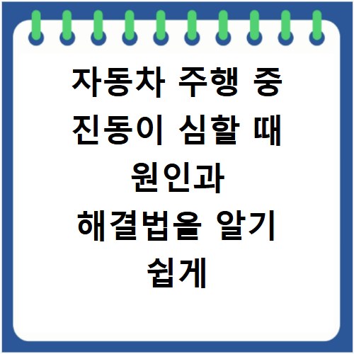 자동차 주행 중 진동이 심할 때 원인과 해결법을 알기 쉽게 정리해 드립니다