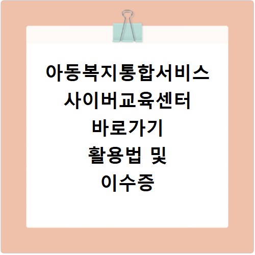 아동복지통합서비스 사이버교육센터 바로가기 활용법 및 이수증 발급 방법
