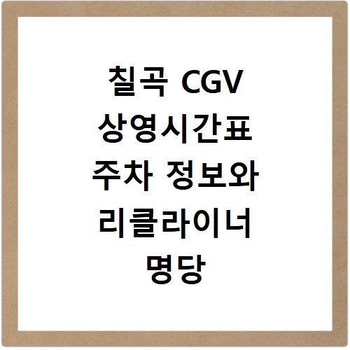 칠곡 CGV 상영시간표 주차 정보와 리클라이너 명당 자리 꿀팁 정리