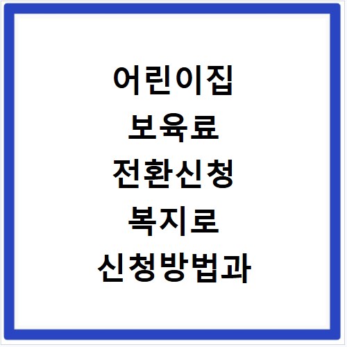 어린이집 보육료 전환신청 복지로 신청방법과 기준 확인