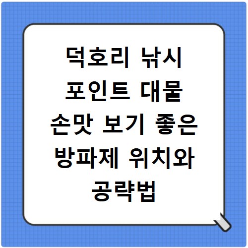 덕호리 낚시 포인트 대물 손맛 보기 좋은 방파제 위치와 공략법 정리