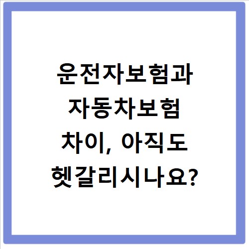 운전자보험과 자동차보험 차이, 아직도 헷갈리시나요?