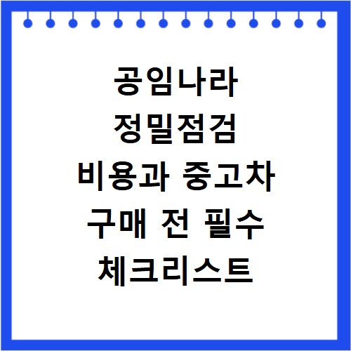 공임나라 정밀점검 비용과 중고차 구매 전 필수 체크리스트 확인법