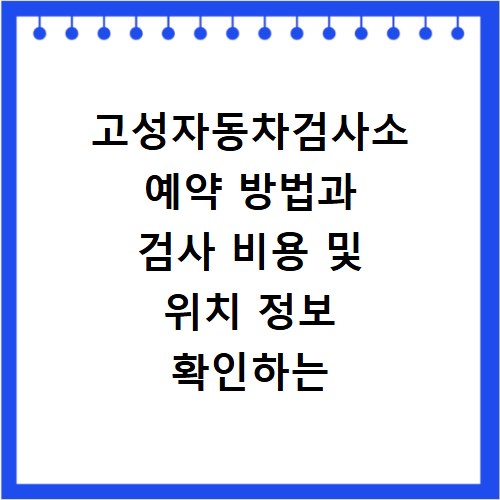 고성자동차검사소 예약 방법과 검사 비용 및 위치 정보 확인하는 법