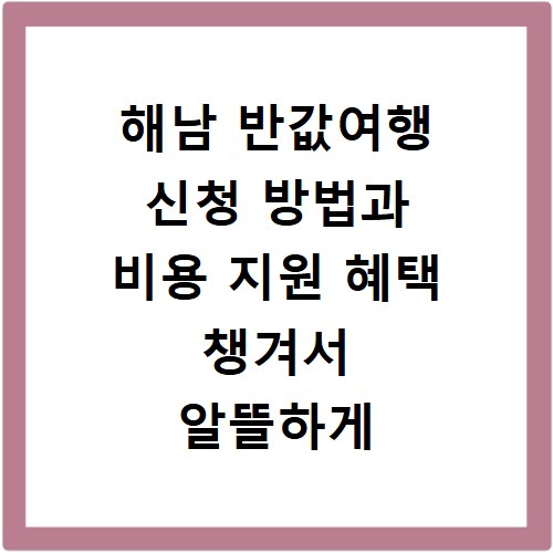 해남 반값여행 신청 방법과 비용 지원 혜택 챙겨서 알뜰하게 다녀오는 법