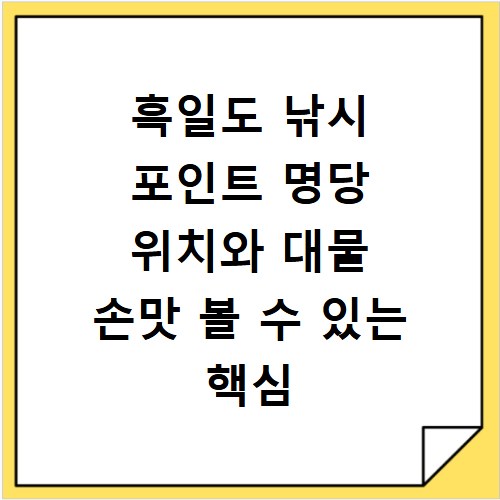 흑일도 낚시 포인트 명당 위치와 대물 손맛 볼 수 있는 핵심 정보 정리