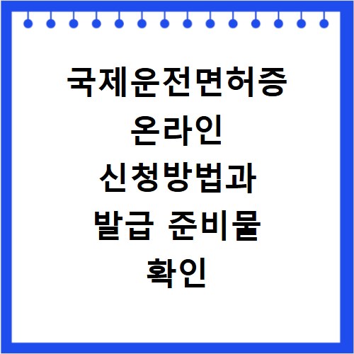 국제운전면허증 온라인 신청방법과 발급 준비물 확인