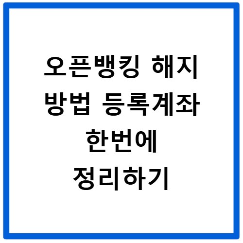 오픈뱅킹 해지 방법 등록계좌 한번에 정리하기